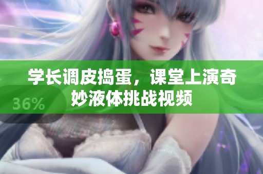 学长调皮捣蛋，课堂上演奇妙液体挑战视频