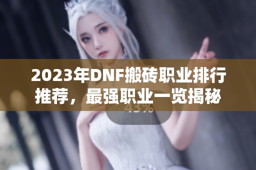 2023年DNF搬砖职业排行推荐，最强职业一览揭秘