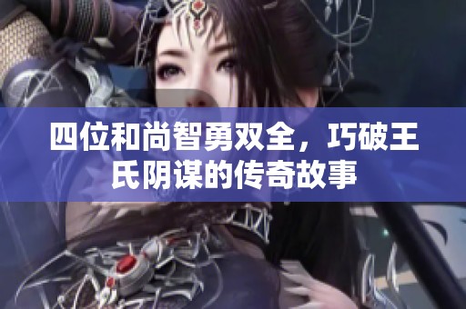 四位和尚智勇双全，巧破王氏阴谋的传奇故事