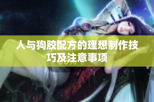 人与狗胶配方的理想制作技巧及注意事项