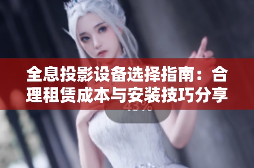 全息投影设备选择指南：合理租赁成本与安装技巧分享