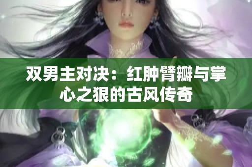 双男主对决：红肿臂瓣与掌心之狠的古风传奇