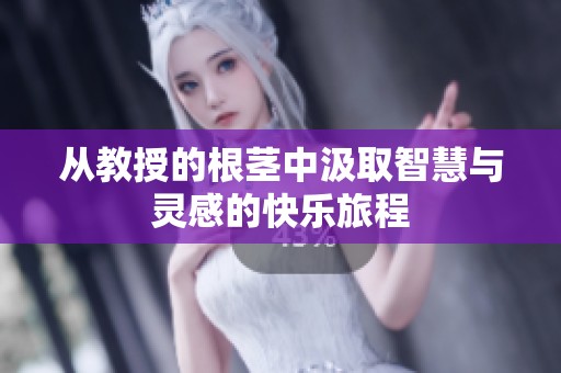从教授的根茎中汲取智慧与灵感的快乐旅程