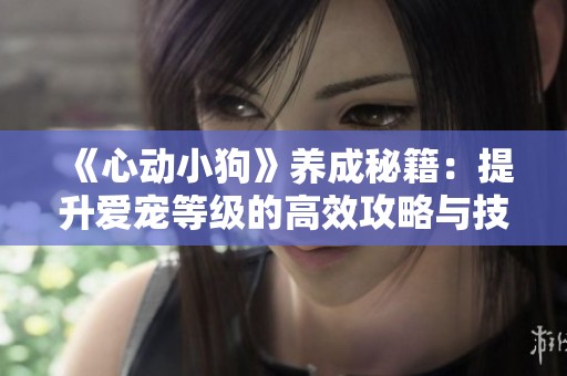 《心动小狗》养成秘籍：提升爱宠等级的高效攻略与技巧分享