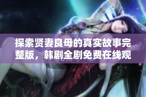 探索贤妻良母的真实故事完整版，韩剧全剧免费在线观看
