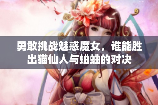 勇敢挑战魅惑魔女，谁能胜出猫仙人与蛐蛐的对决