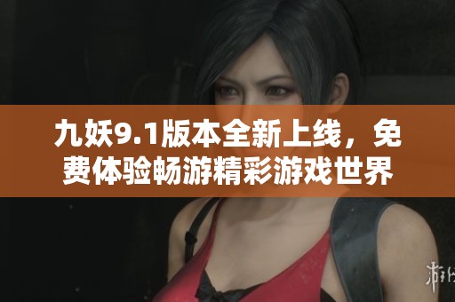 九妖9.1版本全新上线，免费体验畅游精彩游戏世界