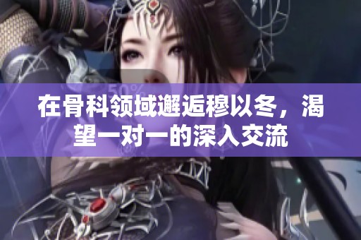 在骨科领域邂逅穆以冬，渴望一对一的深入交流