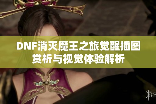 DNF消灭魔王之旅觉醒插图赏析与视觉体验解析
