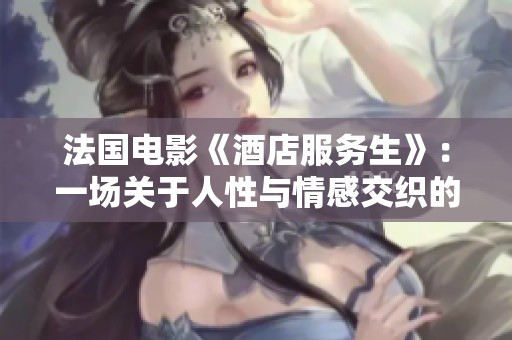 法国电影《酒店服务生》：一场关于人性与情感交织的旅程
