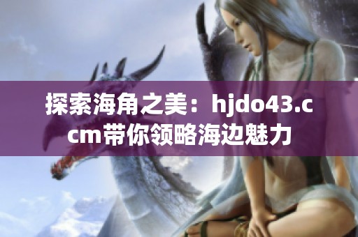 探索海角之美：hjdo43.ccm带你领略海边魅力