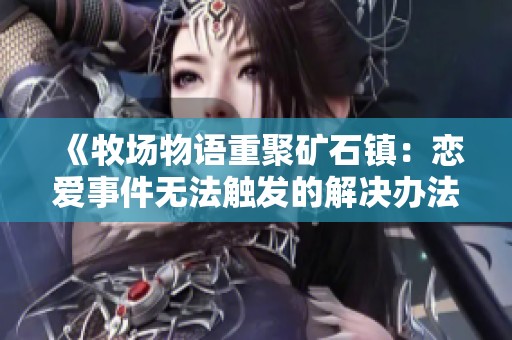 《牧场物语重聚矿石镇：恋爱事件无法触发的解决办法》
