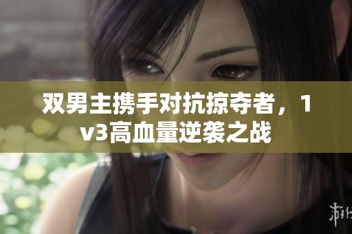 双男主携手对抗掠夺者，1v3高血量逆袭之战