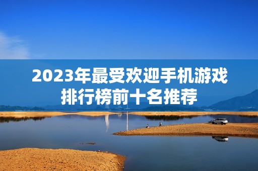 2023年最受欢迎手机游戏排行榜前十名推荐
