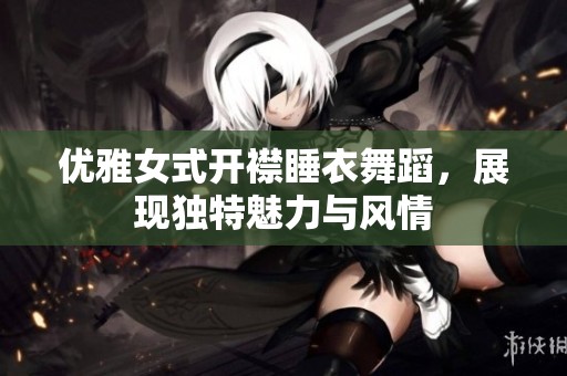 优雅女式开襟睡衣舞蹈，展现独特魅力与风情