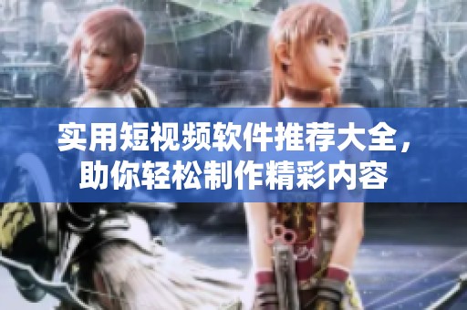 实用短视频软件推荐大全，助你轻松制作精彩内容
