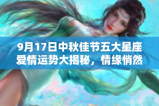 9月17日中秋佳节五大星座爱情运势大揭秘，情缘悄然来临