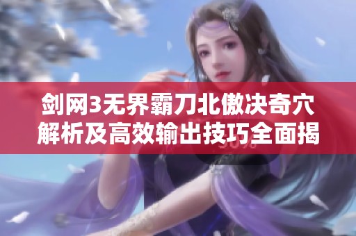剑网3无界霸刀北傲决奇穴解析及高效输出技巧全面揭晓
