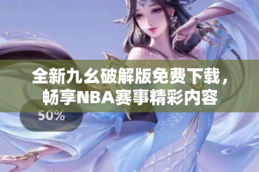 全新九幺破解版免费下载，畅享NBA赛事精彩内容