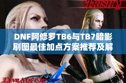 DNF阿修罗TB6与TB7暗影刷图最佳加点方案推荐及解析