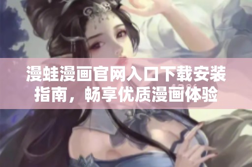 漫蛙漫画官网入口下载安装指南，畅享优质漫画体验