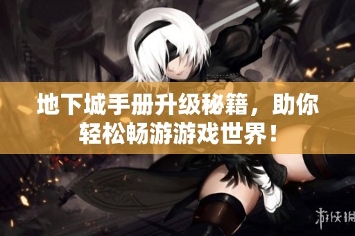 地下城手册升级秘籍，助你轻松畅游游戏世界！