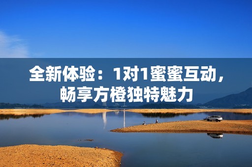 全新体验：1对1蜜蜜互动，畅享方橙独特魅力