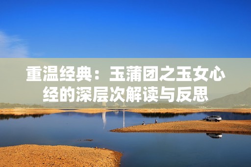 重温经典：玉蒲团之玉女心经的深层次解读与反思
