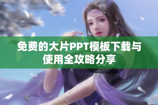 免费的大片PPT模板下载与使用全攻略分享
