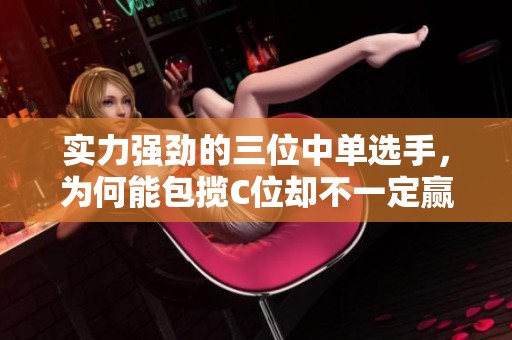 实力强劲的三位中单选手，为何能包揽C位却不一定赢？