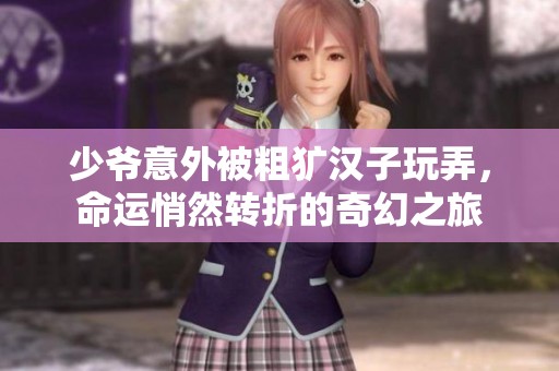 少爷意外被粗犷汉子玩弄，命运悄然转折的奇幻之旅