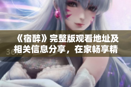 《宿醉》完整版观看地址及相关信息分享，在家畅享精彩剧情