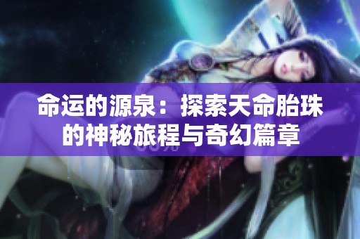命运的源泉：探索天命胎珠的神秘旅程与奇幻篇章
