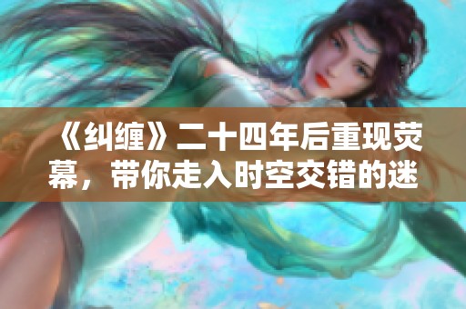 《纠缠》二十四年后重现荧幕，带你走入时空交错的迷离世界
