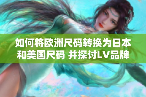 如何将欧洲尺码转换为日本和美国尺码 并探讨LV品牌尺码问题