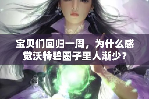 宝贝们回归一周，为什么感觉沃特碧圈子里人渐少？