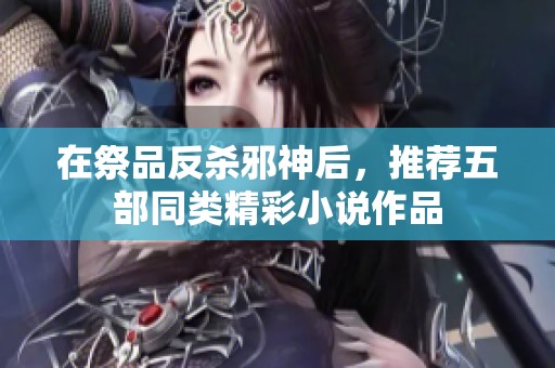 在祭品反杀邪神后，推荐五部同类精彩小说作品