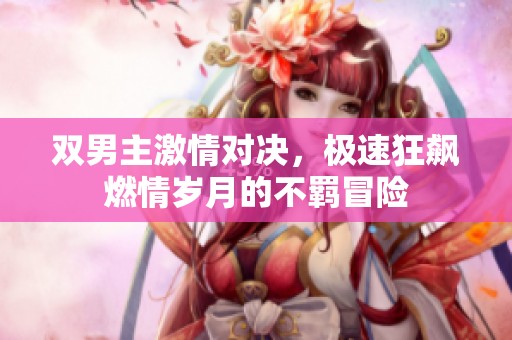 双男主激情对决，极速狂飙燃情岁月的不羁冒险