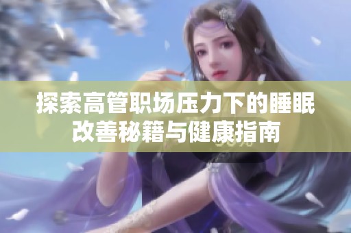 探索高管职场压力下的睡眠改善秘籍与健康指南