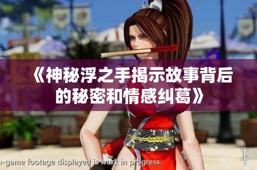 《神秘浮之手揭示故事背后的秘密和情感纠葛》