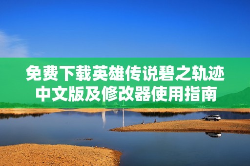 免费下载英雄传说碧之轨迹中文版及修改器使用指南