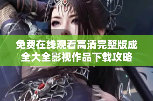 免费在线观看高清完整版成全大全影视作品下载攻略
