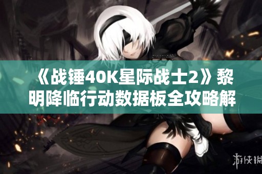 《战锤40K星际战士2》黎明降临行动数据板全攻略解析