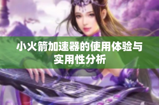 小火箭加速器的使用体验与实用性分析