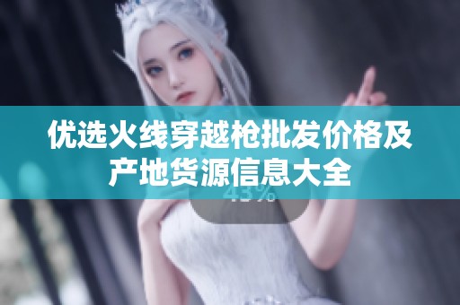 优选火线穿越枪批发价格及产地货源信息大全
