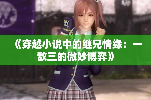 《穿越小说中的继兄情缘：一敌三的微妙博弈》