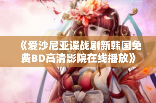 《爱沙尼亚谍战剧新韩国免费BD高清影院在线播放》