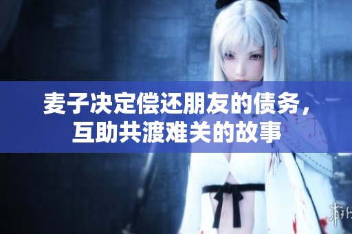 麦子决定偿还朋友的债务，互助共渡难关的故事