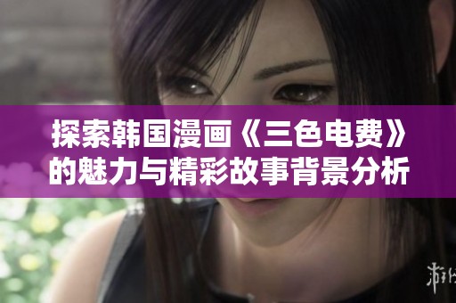 探索韩国漫画《三色电费》的魅力与精彩故事背景分析