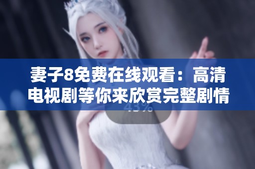 妻子8免费在线观看：高清电视剧等你来欣赏完整剧情揭秘